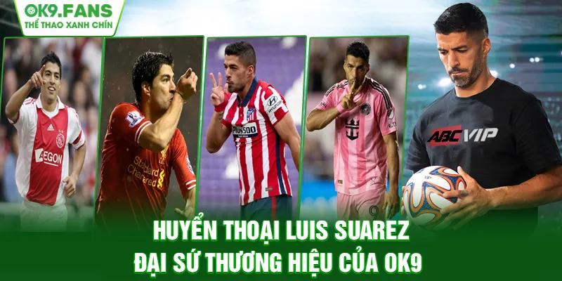 Luis Suarez chính thức trở thành đại sứ thương hiệu của OK9