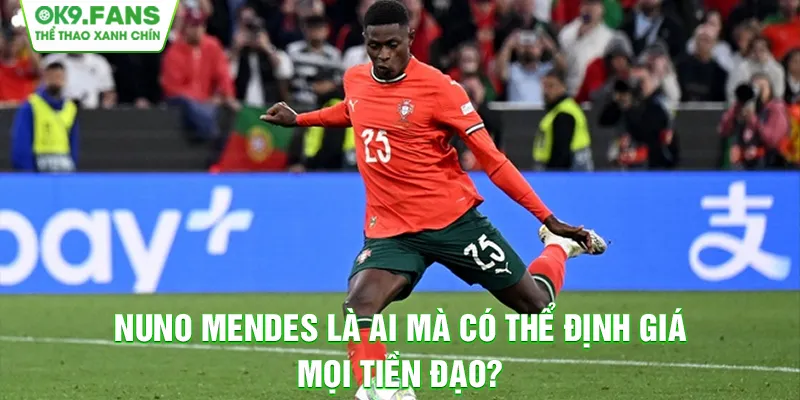 Nuno Mendes Là Ai Mà Có Thể Định Giá Mọi Tiền Đạo?