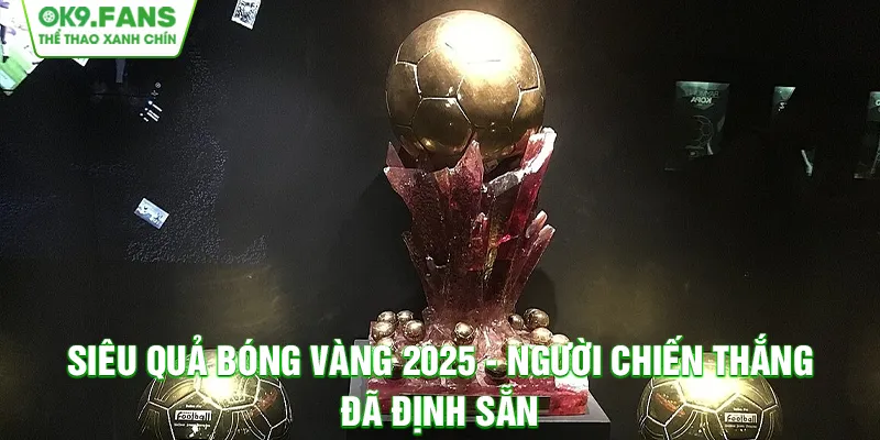 Siêu Quả Bóng Vàng 2025 - Người Chiến Thắng Đã Định Sẵn