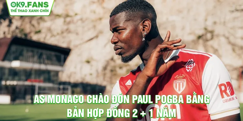 AS Monaco chào đón Paul Pogba bằng bản hợp đồng 2 + 1 năm