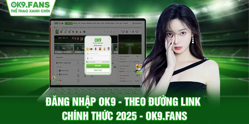 Đăng nhập OK9 là thao tác đơn giản nhưng cực kỳ quan trọng