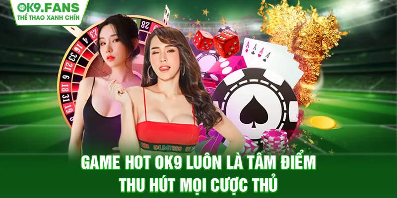 Game hot OK9 luôn là tâm điểm thu hút mọi cược thủ