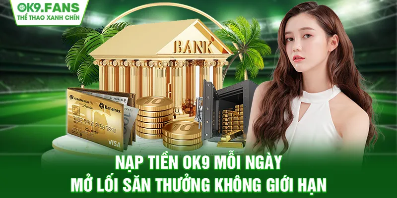 Nạp tiền OK9 ngay, mở lối săn thưởng không giới hạn