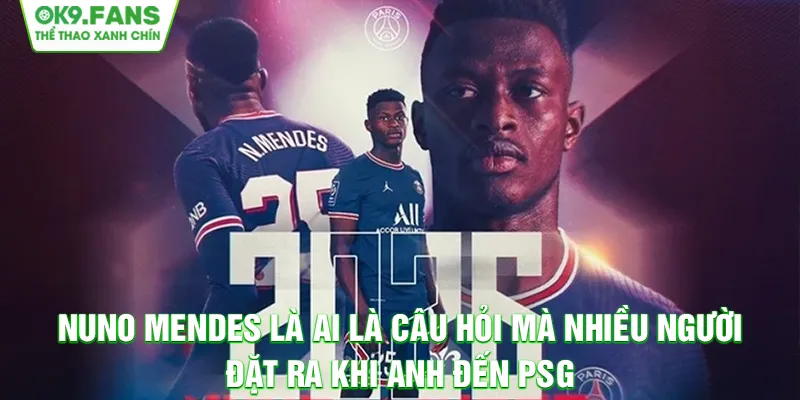 Nuno Mendes là ai là câu hỏi mà nhiều người đặt ra khi anh đến PSG