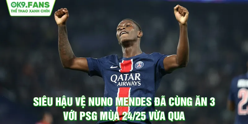 Siêu hậu vệ Nuno Mendes đã cùng ăn 3 với PSG mùa 24/25 vừa qua