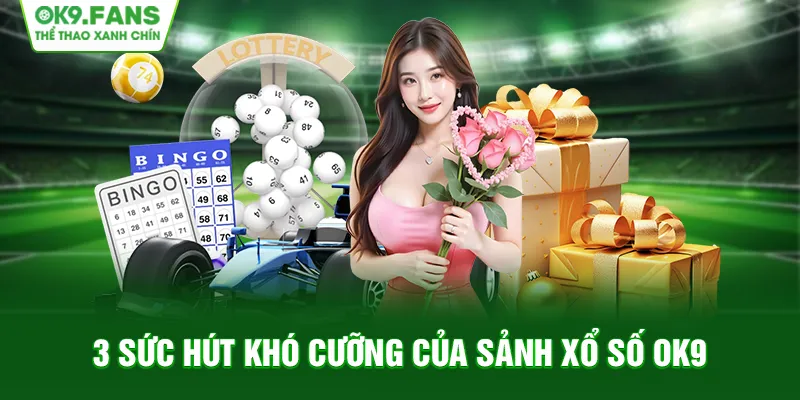 Liệt kê 3 sức hút khó cưỡng của sảnh Xổ Số OK9