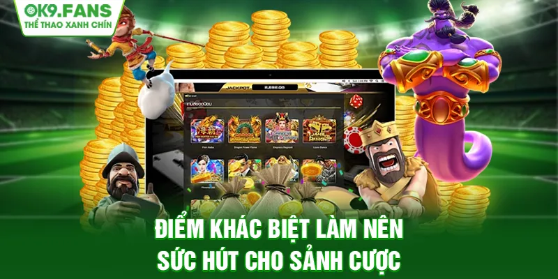 Điểm khác biệt làm nên sức hút cho sảnh cược