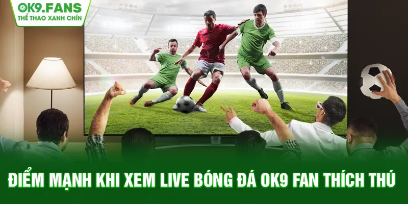 Theo dõi bóng đá trực tiếp với vô vàn tính năng hữu ích