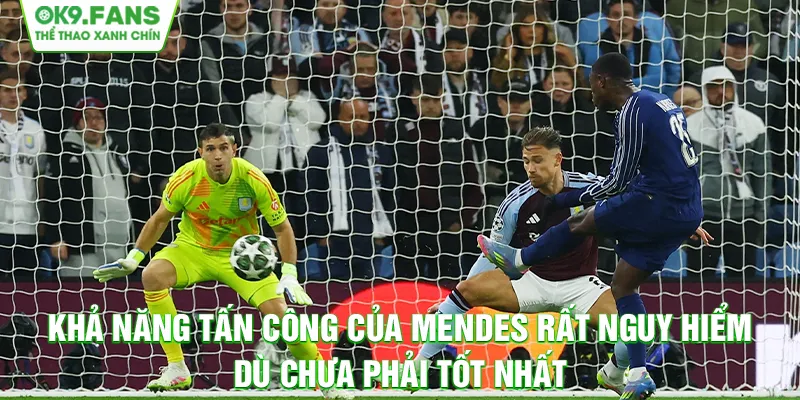 Khả năng tấn công của Mendes rất nguy hiểm dù chưa phải tốt nhất