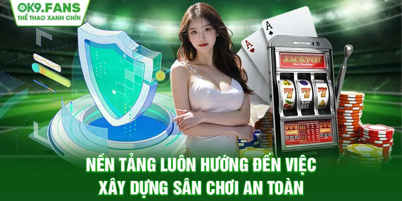 Nền tảng luôn hướng đến việc xây dựng sân chơi an toàn