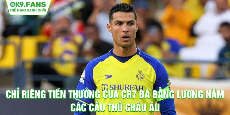 Chỉ riêng tiền thưởng của CR7 đã bằng lương năm các cầu thủ châu Âu