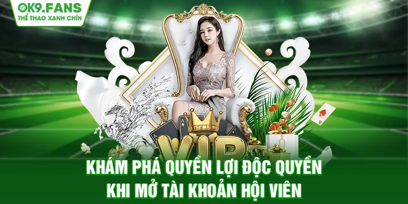 Khám phá quyền lợi độc quyền khi mở tài khoản hội viên