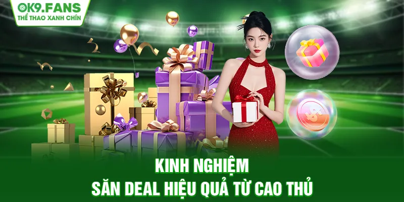 Kinh nghiệm săn deal hiệu quả từ cao thủ
