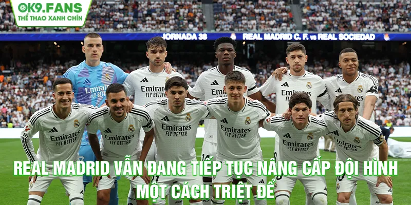 Real Madrid vẫn đang tiếp tục nâng cấp đội hình một cách triệt để