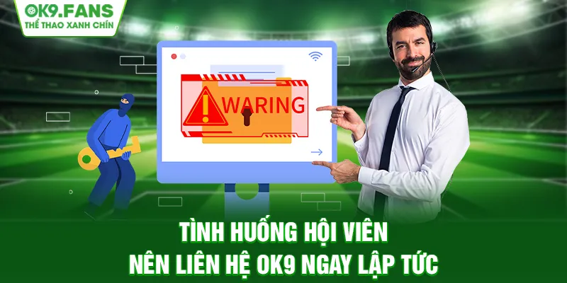 Tình huống hội viên nên liên hệ OK9 ngay lập tức
