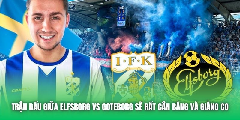 Trận đấu giữa Elfsborg vs Goteborg sẽ rất cân bằng và giằng co